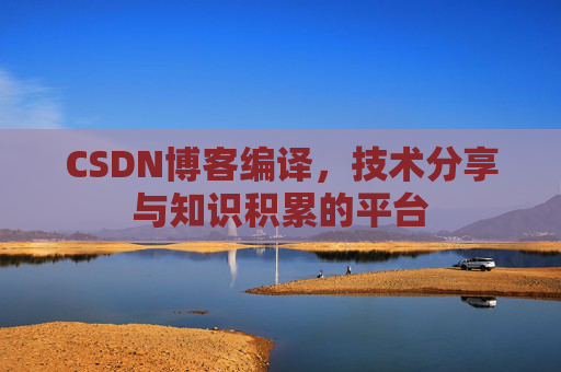 CSDN博客编译，技术分享与知识积累的平台